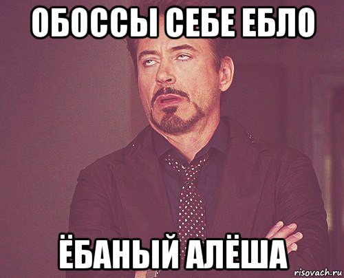 обоссы себе ебло ёбаный алёша, Мем твое выражение лица