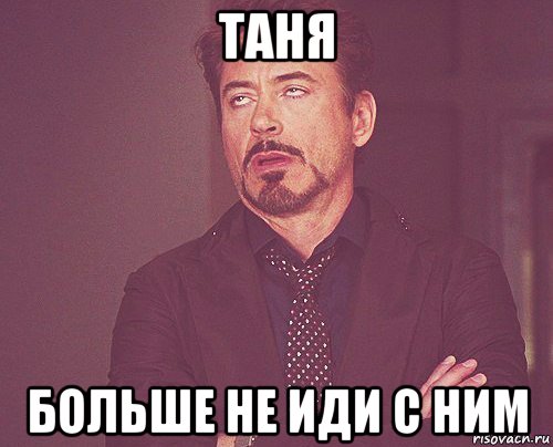 таня больше не иди с ним, Мем твое выражение лица