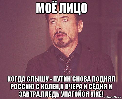 моё лицо когда слышу - путин снова поднял россию с колен,и вчера и сёдня и завтра,пледь упагойся уже!, Мем твое выражение лица