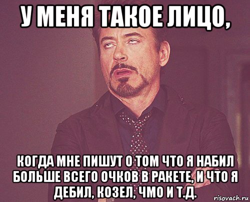 у меня такое лицо, когда мне пишут о том что я набил больше всего очков в ракете, и что я дебил, козел, чмо и т.д., Мем твое выражение лица