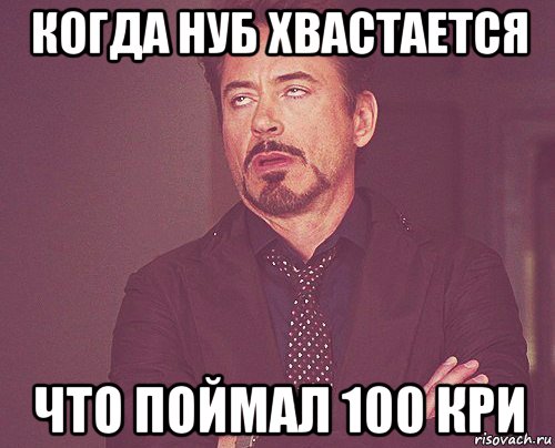 когда нуб хвастается что поймал 100 кри, Мем твое выражение лица