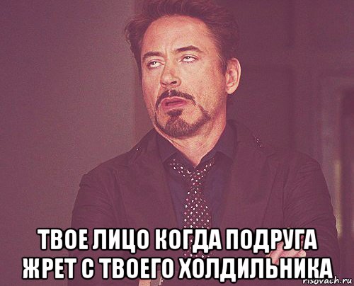  твое лицо когда подруга жрет с твоего холдильника, Мем твое выражение лица