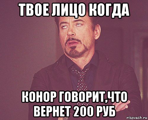 твое лицо когда конор говорит,что вернет 200 руб, Мем твое выражение лица