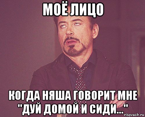 моё лицо когда няша говорит мне "дуй домой и сиди...", Мем твое выражение лица