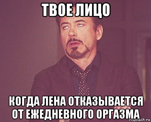 твое лицо когда лена отказывается от ежедневного оргазма, Мем твое выражение лица