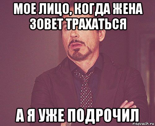 мое лицо, когда жена зовет трахаться а я уже подрочил, Мем твое выражение лица