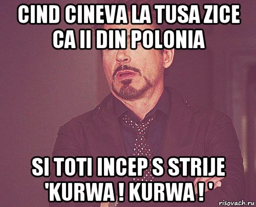 cind cineva la tusa zice ca ii din polonia si toti incep s strije 'kurwa ! kurwa ! ', Мем твое выражение лица