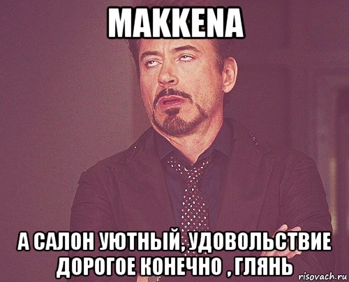 makkena а салон уютный, удовольствие дорогое конечно , глянь, Мем твое выражение лица