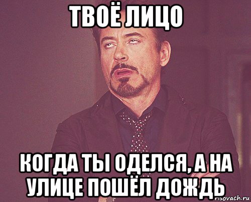 твоё лицо когда ты оделся, а на улице пошёл дождь, Мем твое выражение лица