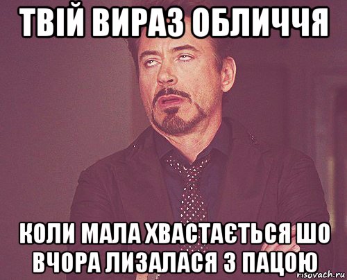 твій вираз обличчя коли мала хвастається шо вчора лизалася з пацою, Мем твое выражение лица