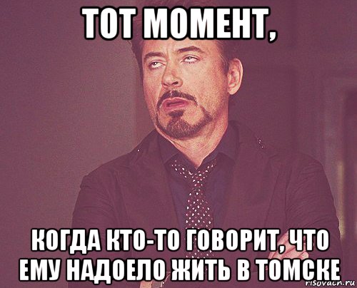 тот момент, когда кто-то говорит, что ему надоело жить в томске, Мем твое выражение лица