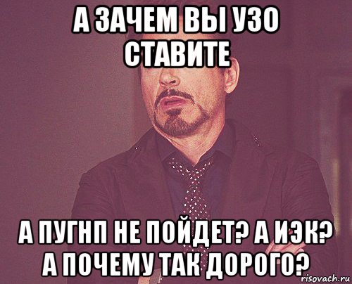 а зачем вы узо ставите а пугнп не пойдет? а иэк? а почему так дорого?, Мем твое выражение лица