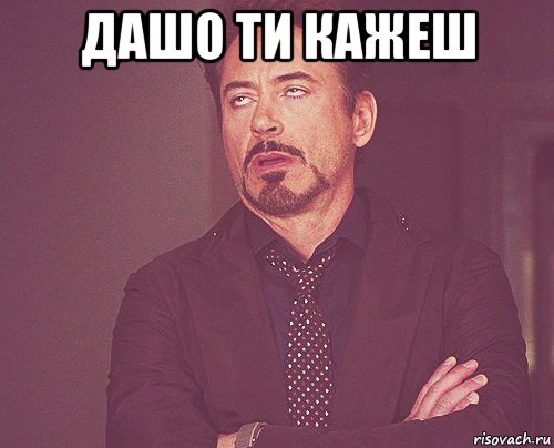 дашо ти кажеш , Мем твое выражение лица