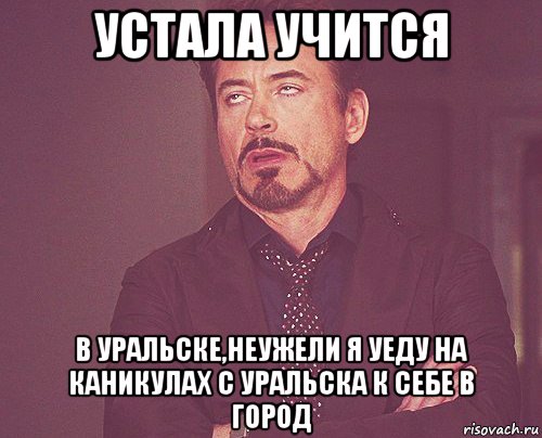 устала учится в уральске,неужели я уеду на каникулах с уральска к себе в город, Мем твое выражение лица