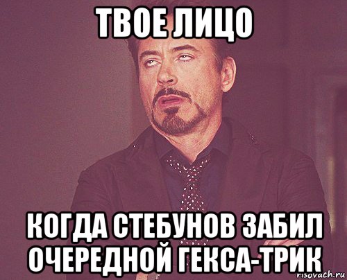 твое лицо когда стебунов забил очередной гекса-трик, Мем твое выражение лица