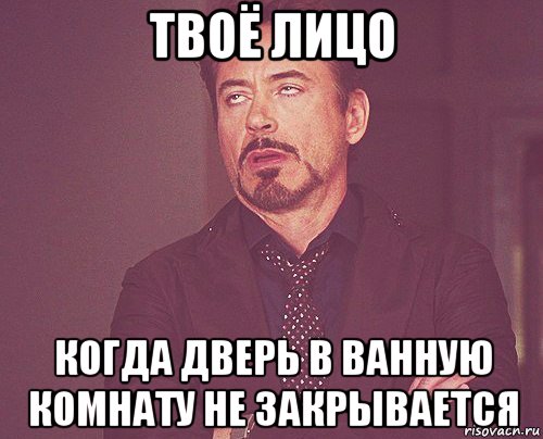 твоё лицо когда дверь в ванную комнату не закрывается, Мем твое выражение лица