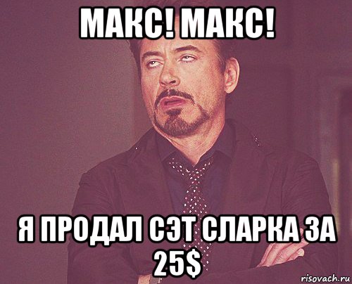 макс! макс! я продал сэт сларка за 25$, Мем твое выражение лица