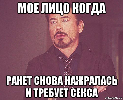 мое лицо когда ранет снова нажралась и требует секса, Мем твое выражение лица