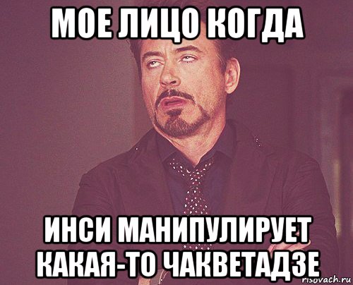 мое лицо когда инси манипулирует какая-то чакветадзе, Мем твое выражение лица