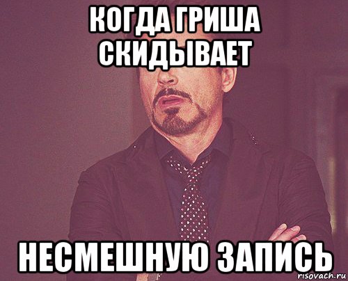 когда гриша скидывает несмешную запись, Мем твое выражение лица