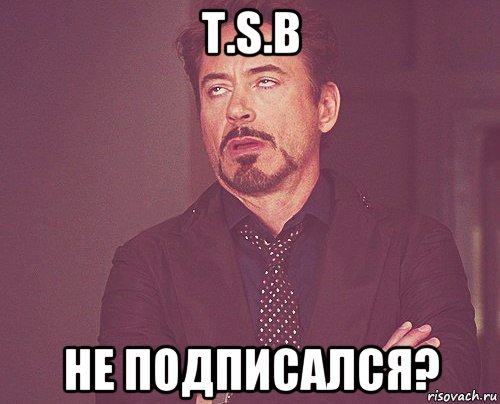 t.s.b не подписался?, Мем твое выражение лица