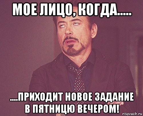 мое лицо, когда..... ....приходит новое задание в пятницю вечером!, Мем твое выражение лица