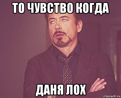 то чувство когда даня лох, Мем твое выражение лица