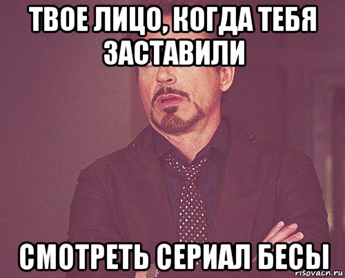 твое лицо, когда тебя заставили смотреть сериал бесы, Мем твое выражение лица