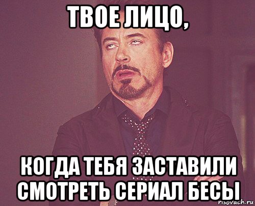 твое лицо, когда тебя заставили смотреть сериал бесы, Мем твое выражение лица