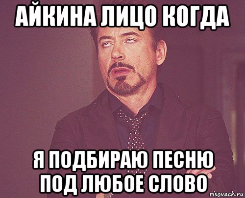 айкина лицо когда я подбираю песню под любое слово, Мем твое выражение лица