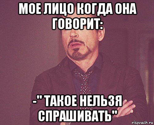 мое лицо когда она говорит: -" такое нельзя спрашивать", Мем твое выражение лица