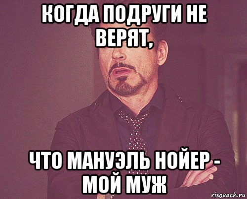 когда подруги не верят, что мануэль нойер - мой муж, Мем твое выражение лица