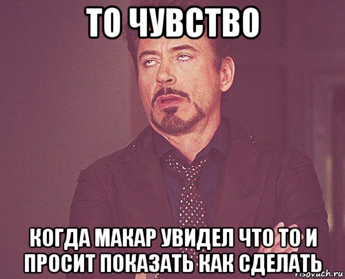 то чувство когда макар увидел что то и просит показать как сделать, Мем твое выражение лица