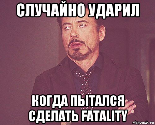 случайно ударил когда пытался сделать fatality, Мем твое выражение лица