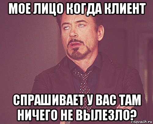 мое лицо когда клиент спрашивает у вас там ничего не вылезло?, Мем твое выражение лица