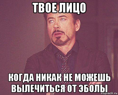 твое лицо когда никак не можешь вылечиться от эболы, Мем твое выражение лица