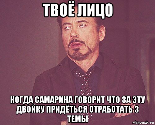 твоё лицо когда самарина говорит что за эту двойку придёться отработать 3 темы, Мем твое выражение лица