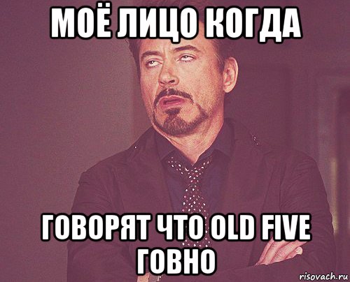 моё лицо когда говорят что old five говно, Мем твое выражение лица