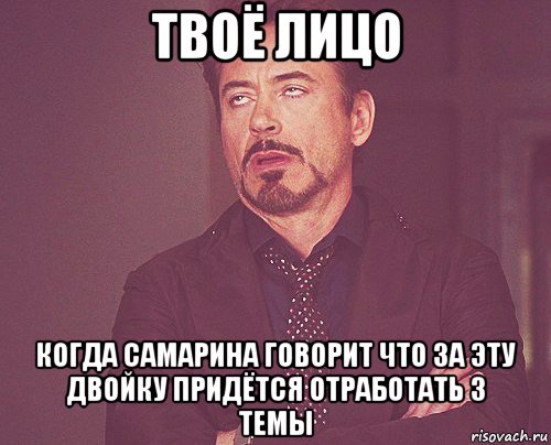 твоё лицо когда самарина говорит что за эту двойку придётся отработать 3 темы, Мем твое выражение лица