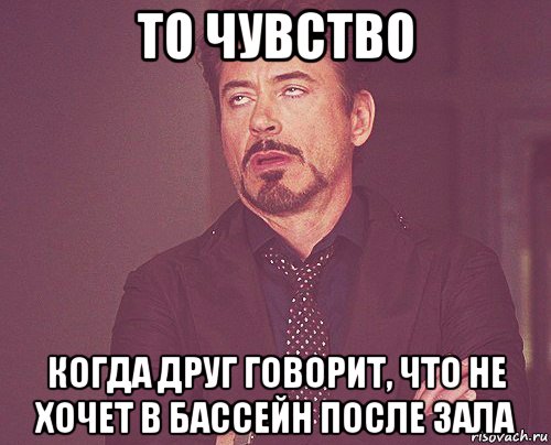 то чувство когда друг говорит, что не хочет в бассейн после зала, Мем твое выражение лица