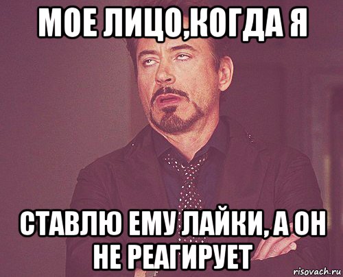 мое лицо,когда я ставлю ему лайки, а он не реагирует, Мем твое выражение лица