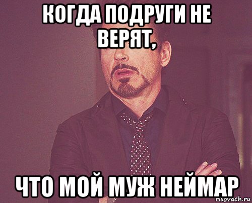 когда подруги не верят, что мой муж неймар, Мем твое выражение лица