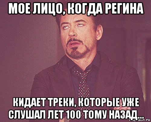 мое лицо, когда регина кидает треки, которые уже слушал лет 100 тому назад..., Мем твое выражение лица