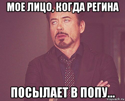 мое лицо, когда регина посылает в попу..., Мем твое выражение лица