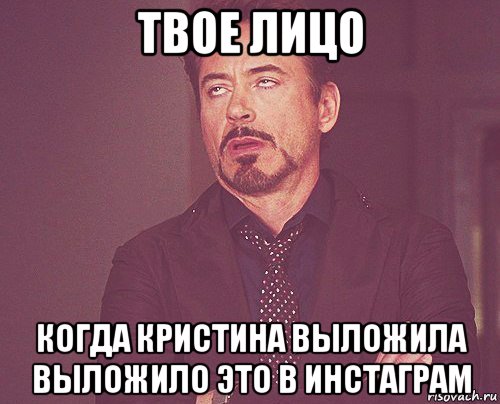 твое лицо когда кристина выложила выложило это в инстаграм, Мем твое выражение лица