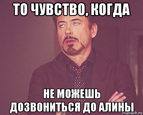то чувство, когда не можешь дозвониться до алины, Мем твое выражение лица
