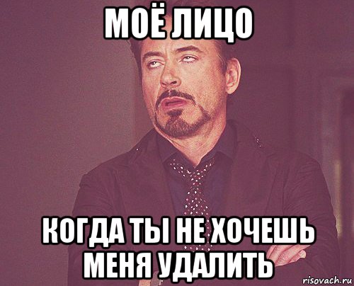 моё лицо когда ты не хочешь меня удалить, Мем твое выражение лица