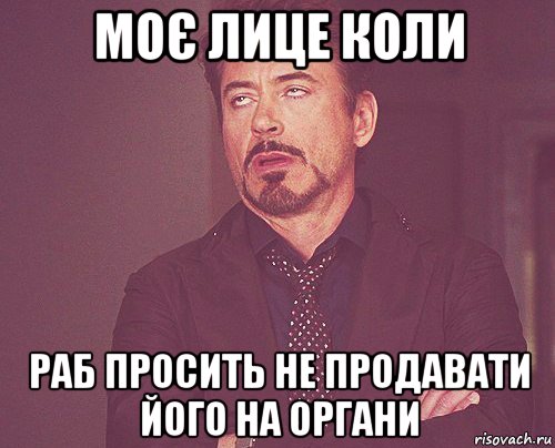 моє лице коли раб просить не продавати його на органи, Мем твое выражение лица