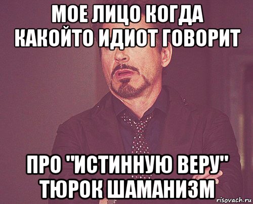 мое лицо когда какойто идиот говорит про "истинную веру" тюрок шаманизм, Мем твое выражение лица