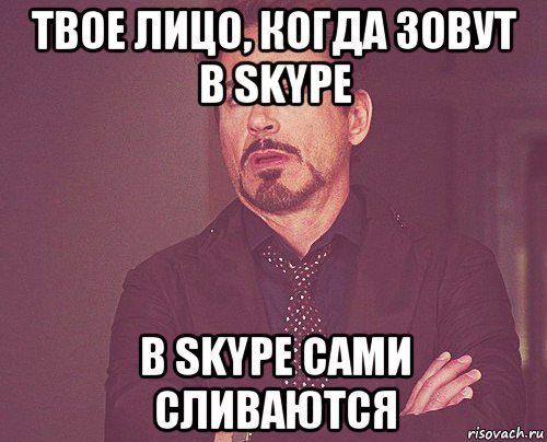 твое лицо, когда зовут в skype в skype сами сливаются, Мем твое выражение лица